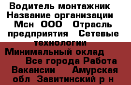 Водитель-монтажник › Название организации ­ Мсн, ООО › Отрасль предприятия ­ Сетевые технологии › Минимальный оклад ­ 55 000 - Все города Работа » Вакансии   . Амурская обл.,Завитинский р-н